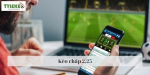 Kèo Chấp 2,25 - Hướng Dẫn Đọc Kèo Chuẩn Xác, Vào Tiền Chuẩn